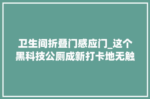 卫生间折叠门感应门_这个黑科技公厕成新打卡地无触碰感应开关门