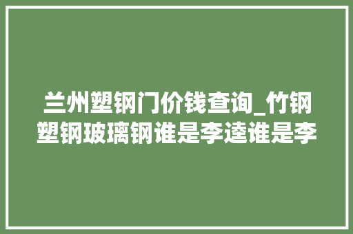 兰州塑钢门价钱查询_竹钢塑钢玻璃钢谁是李逵谁是李鬼技能贴