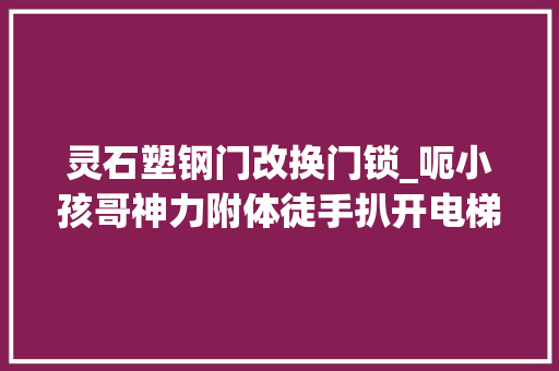 灵石塑钢门改换门锁_呃小孩哥神力附体徒手扒开电梯门