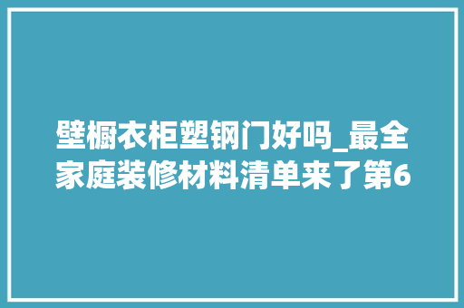 壁橱衣柜塑钢门好吗_最全家庭装修材料清单来了第6条可切切要买好点的