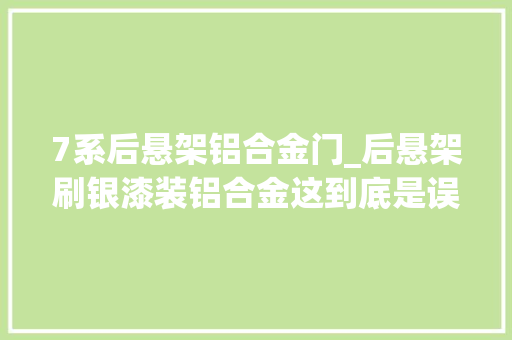 7系后悬架铝合金门_后悬架刷银漆装铝合金这到底是误会照样鸡贼