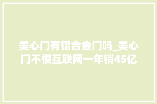 美心门有铝合金门吗_美心门不惧互联网一年销45亿