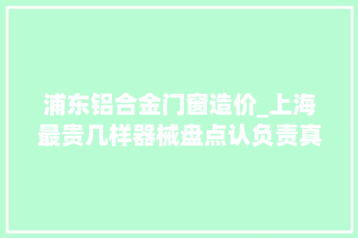 浦东铝合金门窗造价_上海最贵几样器械盘点认负责真看完后想哭了