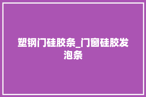 塑钢门硅胶条_门窗硅胶发泡条