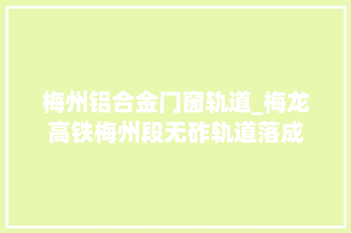 梅州铝合金门窗轨道_梅龙高铁梅州段无砟轨道落成 推拉门