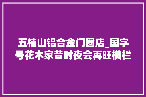 五桂山铝合金门窗店_国字号花木家昔时夜会再旺横栏