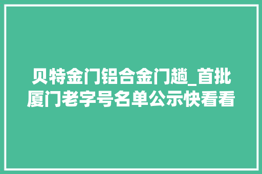 贝特金门铝合金门趟_首批厦门老字号名单公示快看看翔安哪些企业入选