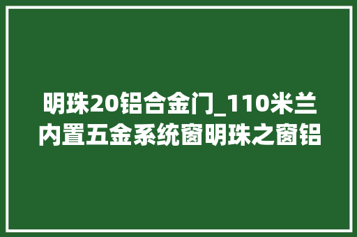 明珠20铝合金门_110米兰内置五金系统窗明珠之窗铝材为您保家护航