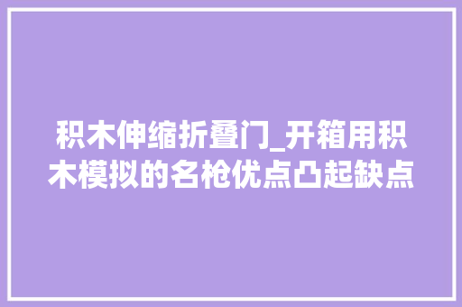 积木伸缩折叠门_开箱用积木模拟的名枪优点凸起缺点也很明显