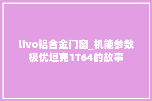 livo铝合金门窗_机能参数极优坦克1T64的故事 塑钢门