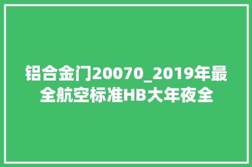铝合金门20070_2019年最全航空标准HB大年夜全