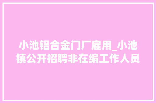 小池铝合金门厂雇用_小池镇公开招聘非在编工作人员入围面试人员公示