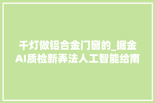 千灯做铝合金门窗的_掘金AI质检新弄法人工智能给南海铝材来找茬