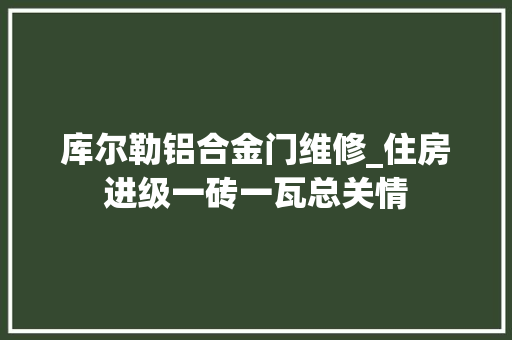 库尔勒铝合金门维修_住房进级一砖一瓦总关情