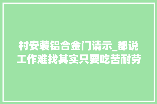 村安装铝合金门请示_都说工作难找其实只要吃苦耐劳有点技能
