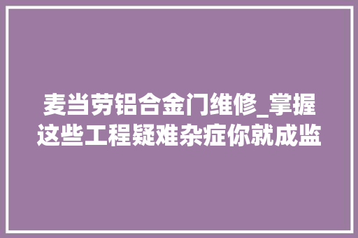 麦当劳铝合金门维修_掌握这些工程疑难杂症你就成监理大年夜师了