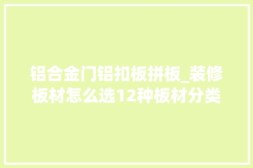 铝合金门铝扣板拼板_装修板材怎么选12种板材分类及用途｜优缺点介绍