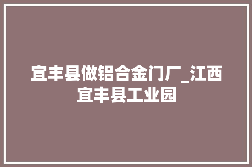 宜丰县做铝合金门厂_江西宜丰县工业园