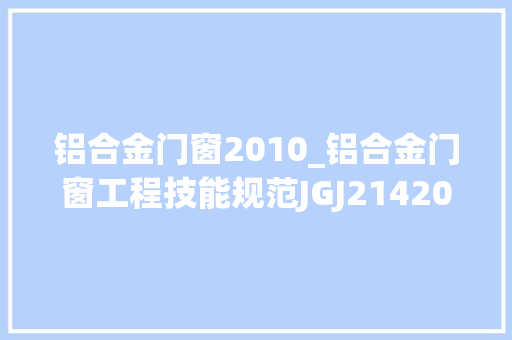 铝合金门窗2010_铝合金门窗工程技能规范JGJ2142010