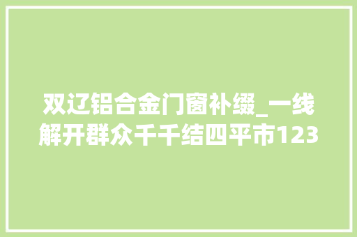 双辽铝合金门窗补缀_一线解开群众千千结四平市12345市长热线为平易近做事记事