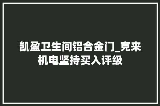 凯盈卫生间铝合金门_克来机电坚持买入评级