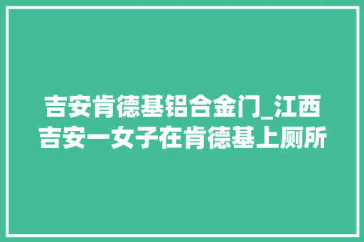 吉安肯德基铝合金门_江西吉安一女子在肯德基上厕所被偷拍店员担保下次不会再发生 折叠门