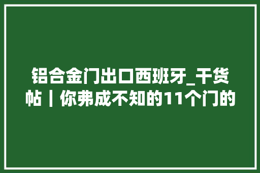 铝合金门出口西班牙_干货帖｜你弗成不知的11个门的常识点