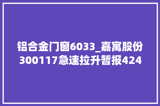 铝合金门窗6033_嘉寓股份300117急速拉升暂报424元
