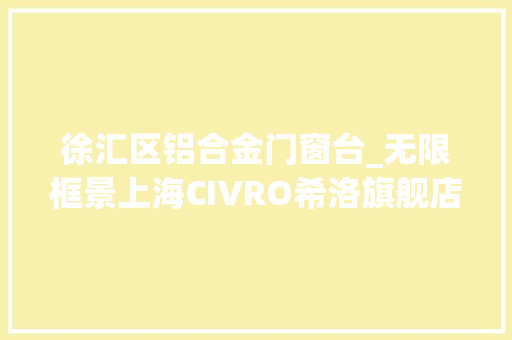徐汇区铝合金门窗台_无限框景上海CIVRO希洛旗舰店