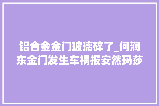 铝合金金门玻璃碎了_何润东金门发生车祸报安然玛莎拉蒂车尾遭撞烂