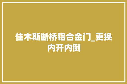 佳木斯断桥铝合金门_更换内开内倒