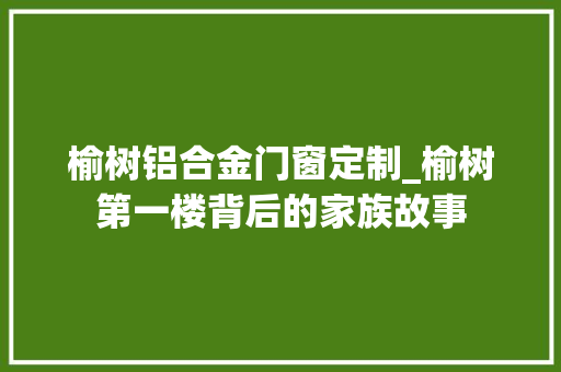 榆树铝合金门窗定制_榆树第一楼背后的家族故事