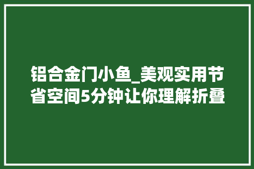 铝合金门小鱼_美观实用节省空间5分钟让你理解折叠门