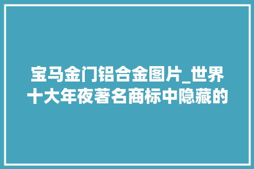 宝马金门铝合金图片_世界十大年夜著名商标中隐藏的惊人信息宝马居然是这样