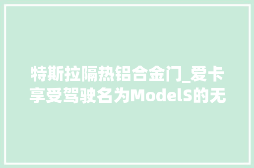 特斯拉隔热铝合金门_爱卡享受驾驶名为ModelS的无声刺客