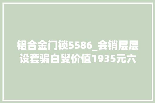 铝合金门锁5586_会销层层设套骗白叟价值1935元六件套卖3870元