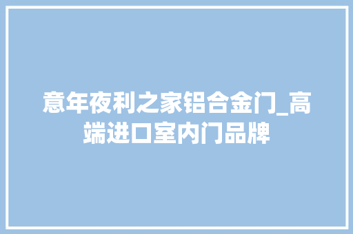意年夜利之家铝合金门_高端进口室内门品牌