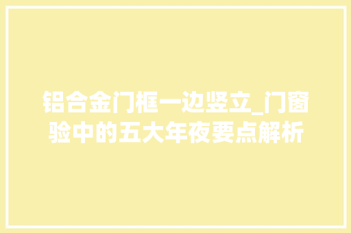 铝合金门框一边竖立_门窗验中的五大年夜要点解析