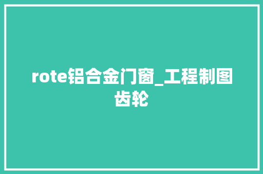 rote铝合金门窗_工程制图齿轮