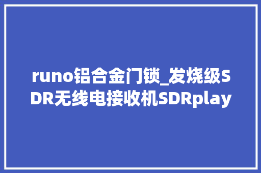 runo铝合金门锁_发烧级SDR无线电接收机SDRplay新品宽频接收器究竟进级了啥
