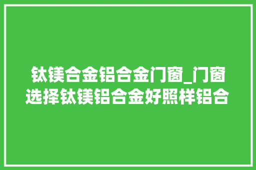 钛镁合金铝合金门窗_门窗选择钛镁铝合金好照样铝合金好 防火门