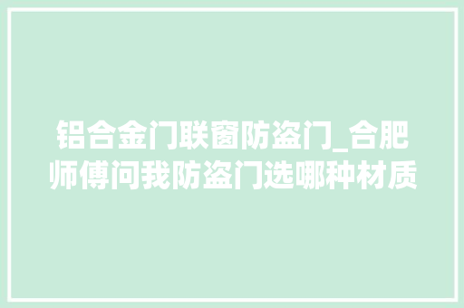铝合金门联窗防盗门_合肥师傅问我防盗门选哪种材质起先还不懂听完一拍桌就它了
