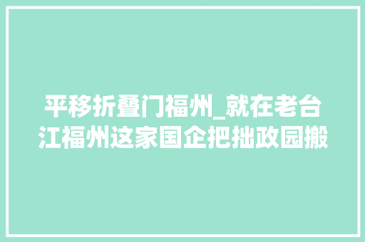 平移折叠门福州_就在老台江福州这家国企把拙政园搬进社区
