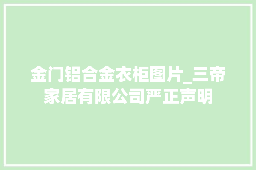 金门铝合金衣柜图片_三帝家居有限公司严正声明