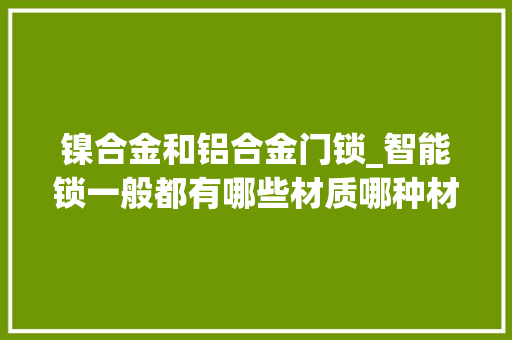 镍合金和铝合金门锁_智能锁一般都有哪些材质哪种材质好