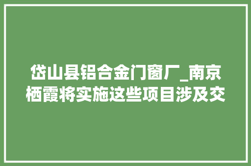 岱山县铝合金门窗厂_南京栖霞将实施这些项目涉及交通教诲医疗等 铝合金门