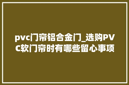 pvc门帘铝合金门_选购PVC软门帘时有哪些留心事项