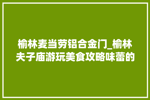 榆林麦当劳铝合金门_榆林夫子庙游玩美食攻略味蕾的极致体验