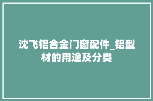 沈飞铝合金门窗配件_铝型材的用途及分类