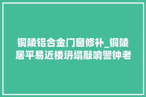 铜陵铝合金门窗修补_铜陵居平易近楼坍塌敲响警钟老旧小区改造的里子和面子之困